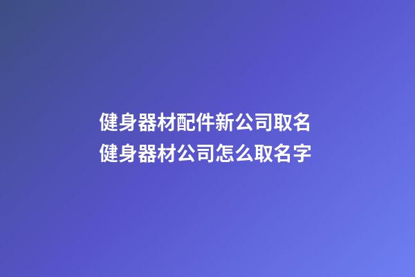 健身器材配件新公司取名 健身器材公司怎么取名字-第1張-公司起名-玄機派